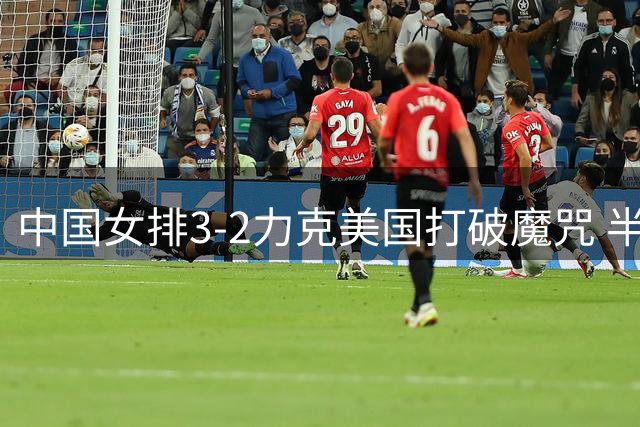 中国女排3-2力克美国打破魔咒 半决赛迎战土耳其剑指决赛