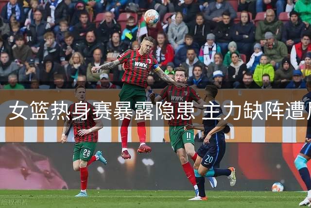 女篮热身赛暴露隐患 主力缺阵遭尼日利亚半场碾压