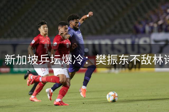 新加坡乒坛爆冷：樊振东不敌林诗栋，王曼昱成功晋级16强