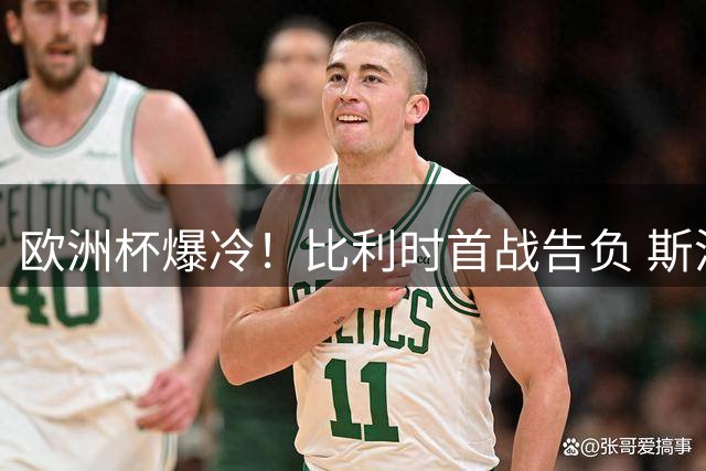欧洲杯爆冷！比利时首战告负 斯洛伐克1-0险胜