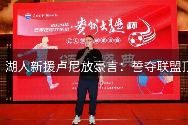 湖人新援卢尼放豪言：誓夺联盟顶级角色球员称号