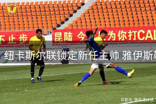 纽卡斯尔联锁定新任主帅 雅伊斯勒将执掌球队至2030年