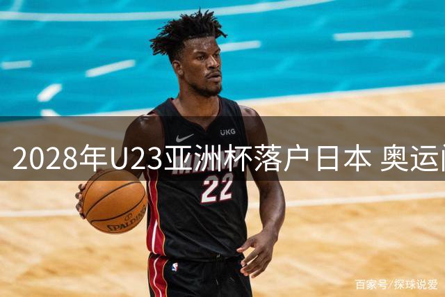 2028年U23亚洲杯落户日本 奥运门票争夺战一触即发